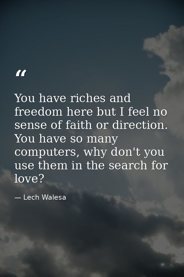 You have riches and freedom here but I feel no sense of faith or direction. You have so many computers, why don't you us — Lech Walesa