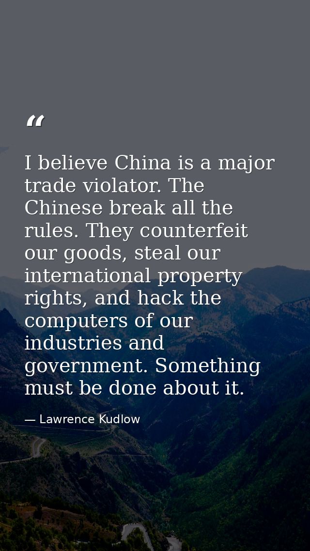 I believe China is a major trade violator. The Chinese break all the rules. They counterfeit our goods, steal our intern — Lawrence Kudlow