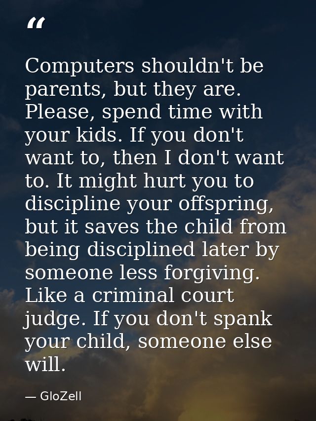 Computers shouldn't be parents, but they are. Please, spend time with your kids. If you don't want to, then I don't want — GloZell