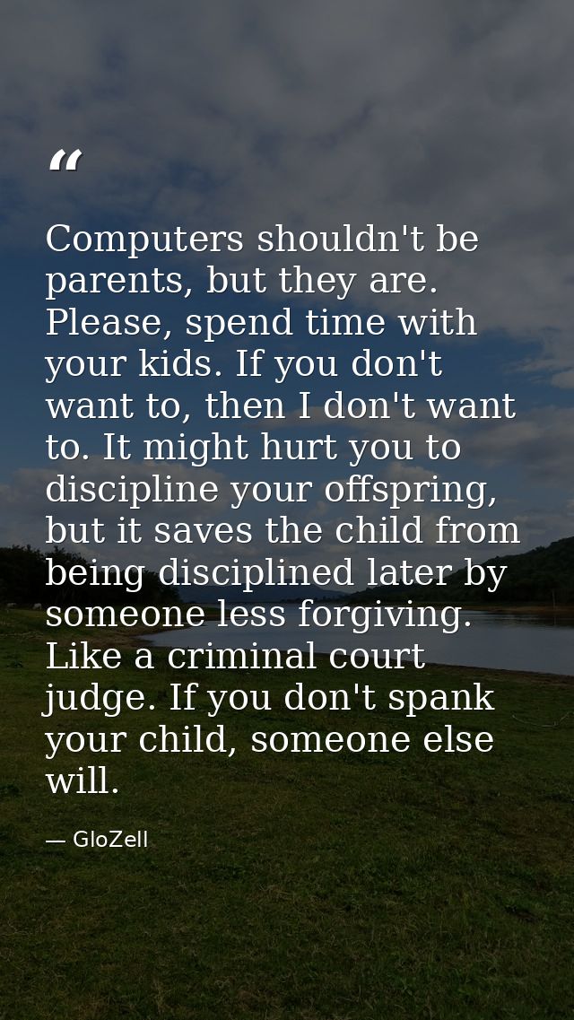 Computers shouldn't be parents, but they are. Please, spend time with your kids. If you don't want to, then I don't want — GloZell