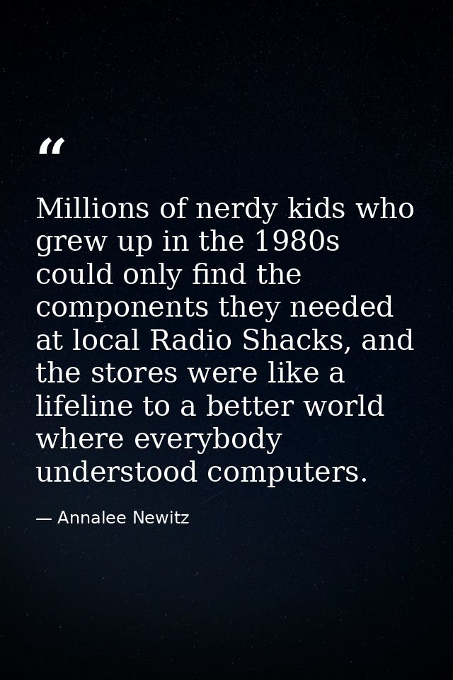 Millions of nerdy kids who grew up in the 1980s could only find the components they needed at local Radio Shacks, and th — Annalee Newitz