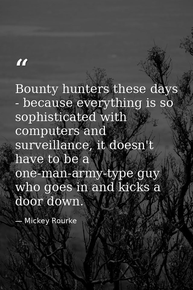 Bounty hunters these days - because everything is so sophisticated with computers and surveillance, it doesn't have to b — Mickey Rourke