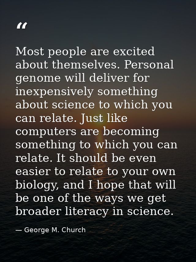 Most people are excited about themselves. Personal genome will deliver for inexpensively something about science to whic — George M. Church