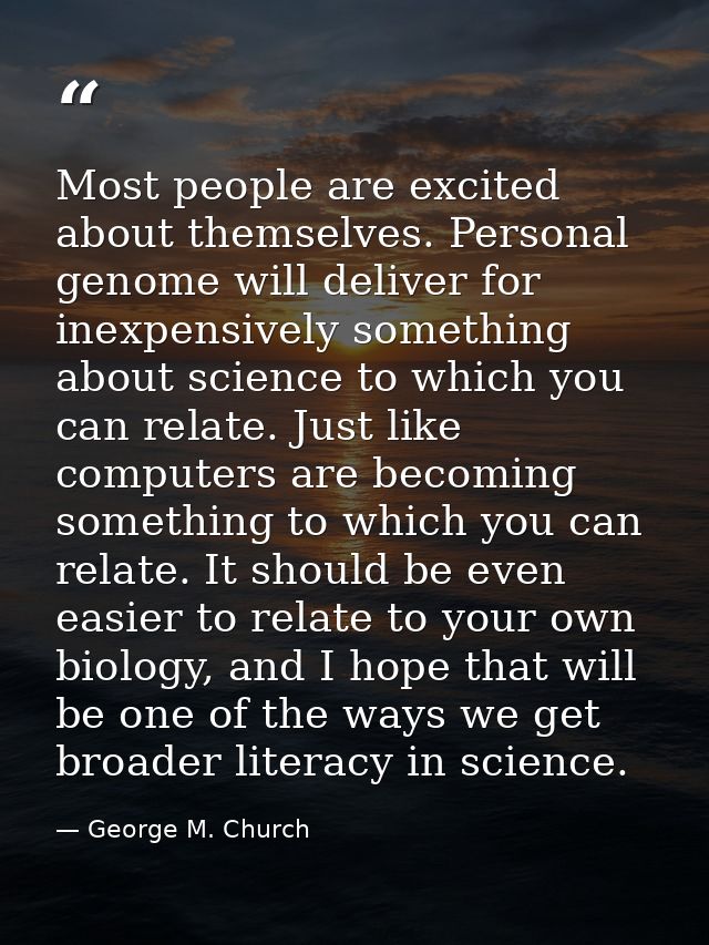 Most people are excited about themselves. Personal genome will deliver for inexpensively something about science to whic — George M. Church