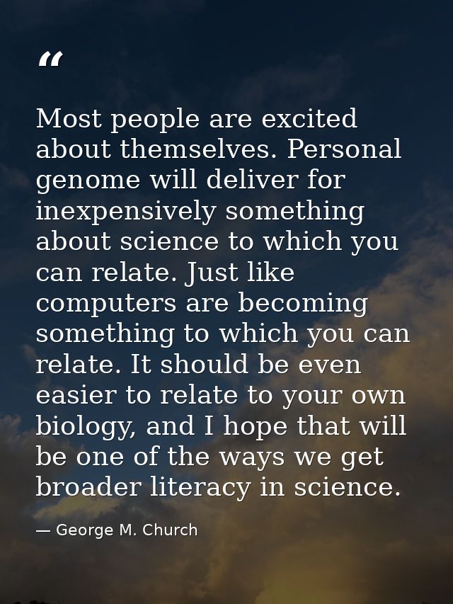 Most people are excited about themselves. Personal genome will deliver for inexpensively something about science to whic — George M. Church