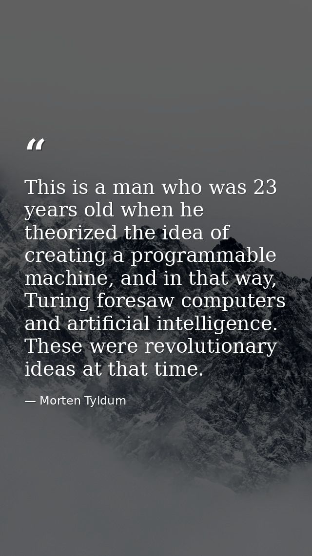 This is a man who was 23 years old when he theorized the idea of creating a programmable machine, and in that way, Turin — Morten Tyldum