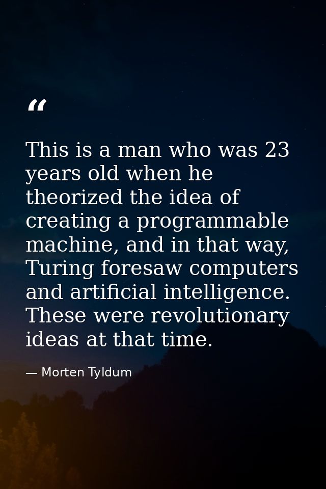This is a man who was 23 years old when he theorized the idea of creating a programmable machine, and in that way, Turin — Morten Tyldum