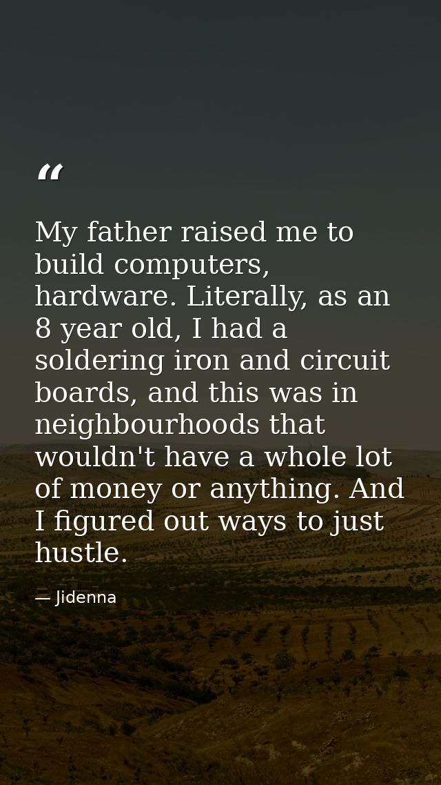 My father raised me to build computers, hardware. Literally, as an 8 year old, I had a soldering iron and circuit boards — Jidenna
