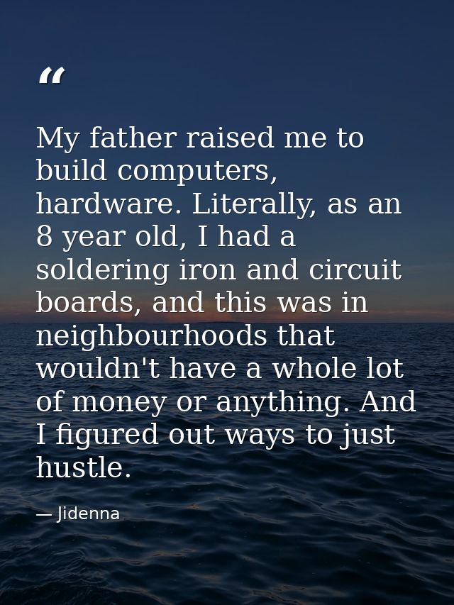 My father raised me to build computers, hardware. Literally, as an 8 year old, I had a soldering iron and circuit boards — Jidenna