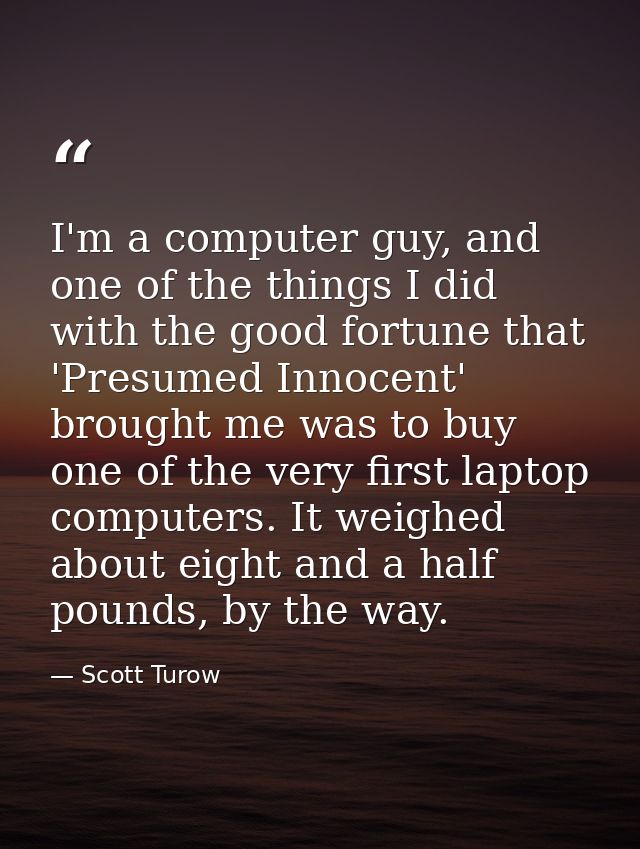 I'm a computer guy, and one of the things I did with the good fortune that 'Presumed Innocent' brought me was to buy one — Scott Turow