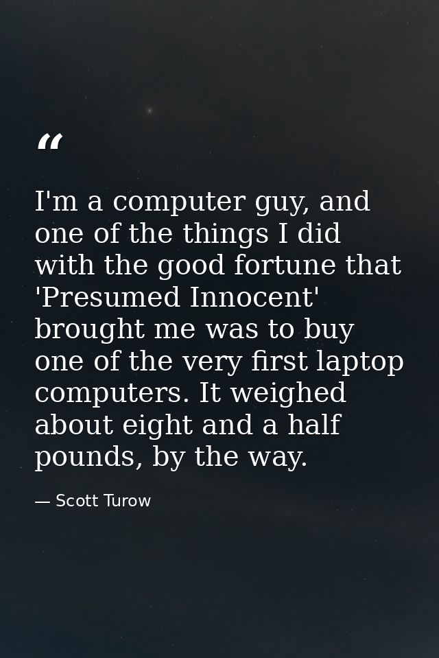 I'm a computer guy, and one of the things I did with the good fortune that 'Presumed Innocent' brought me was to buy one — Scott Turow