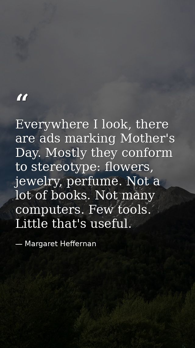 Everywhere I look, there are ads marking Mother's Day. Mostly they conform to stereotype: flowers, jewelry, perfume. Not — Margaret Heffernan