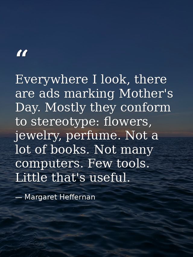 Everywhere I look, there are ads marking Mother's Day. Mostly they conform to stereotype: flowers, jewelry, perfume. Not — Margaret Heffernan