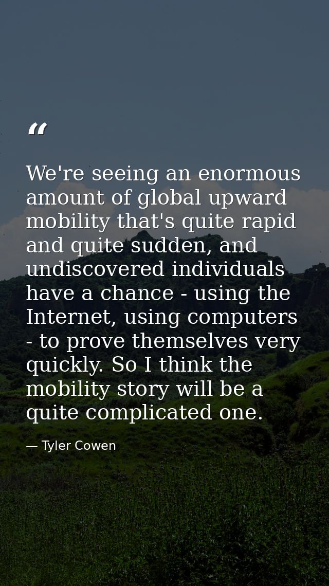 We're seeing an enormous amount of global upward mobility that's quite rapid and quite sudden, and undiscovered individu — Tyler Cowen