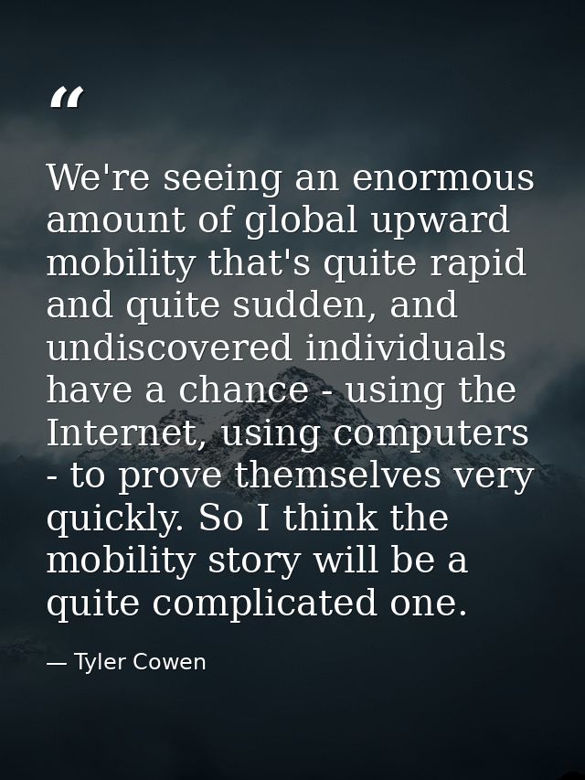 We're seeing an enormous amount of global upward mobility that's quite rapid and quite sudden, and undiscovered individu — Tyler Cowen