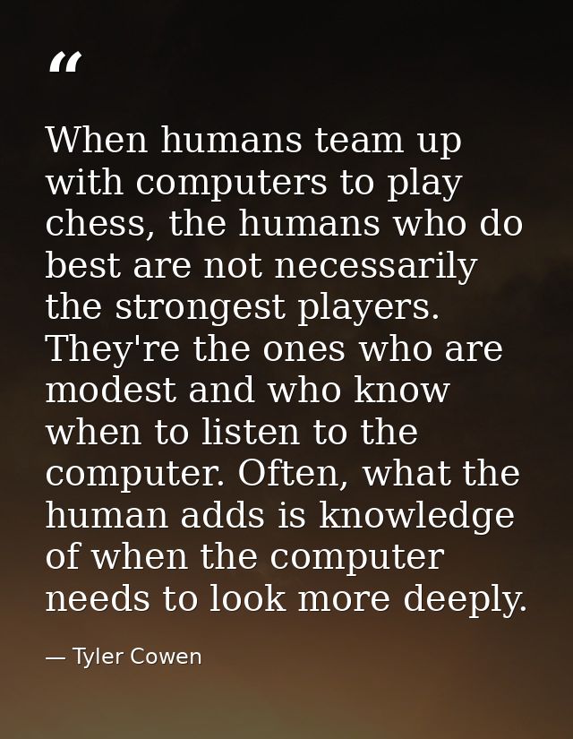 When humans team up with computers to play chess, the humans who do best are not necessarily the strongest players. They — Tyler Cowen
