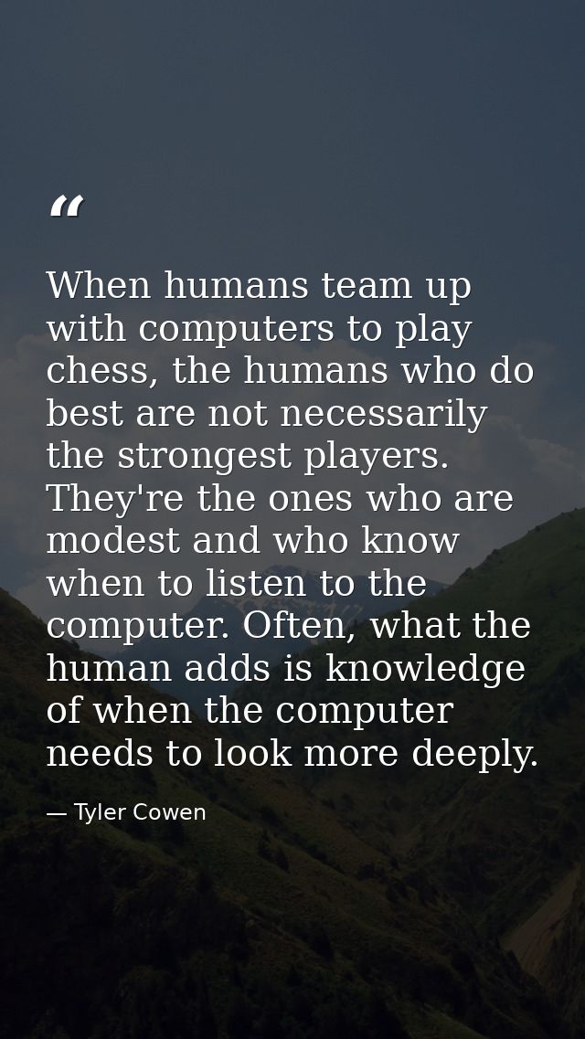 When humans team up with computers to play chess, the humans who do best are not necessarily the strongest players. They — Tyler Cowen