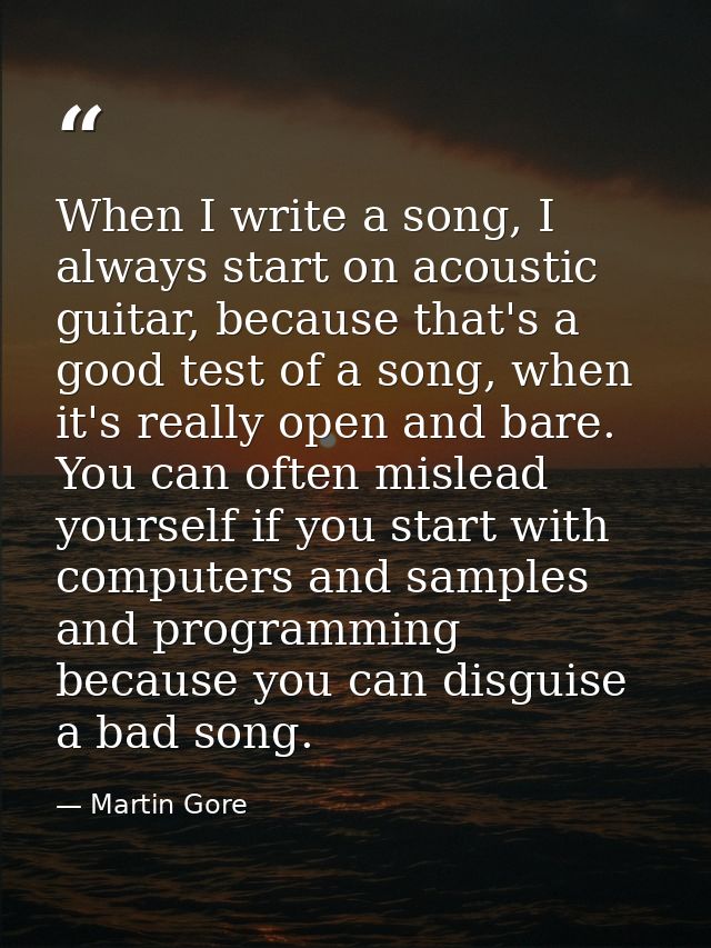 When I write a song, I always start on acoustic guitar, because that's a good test of a song, when it's really open and  — Martin Gore