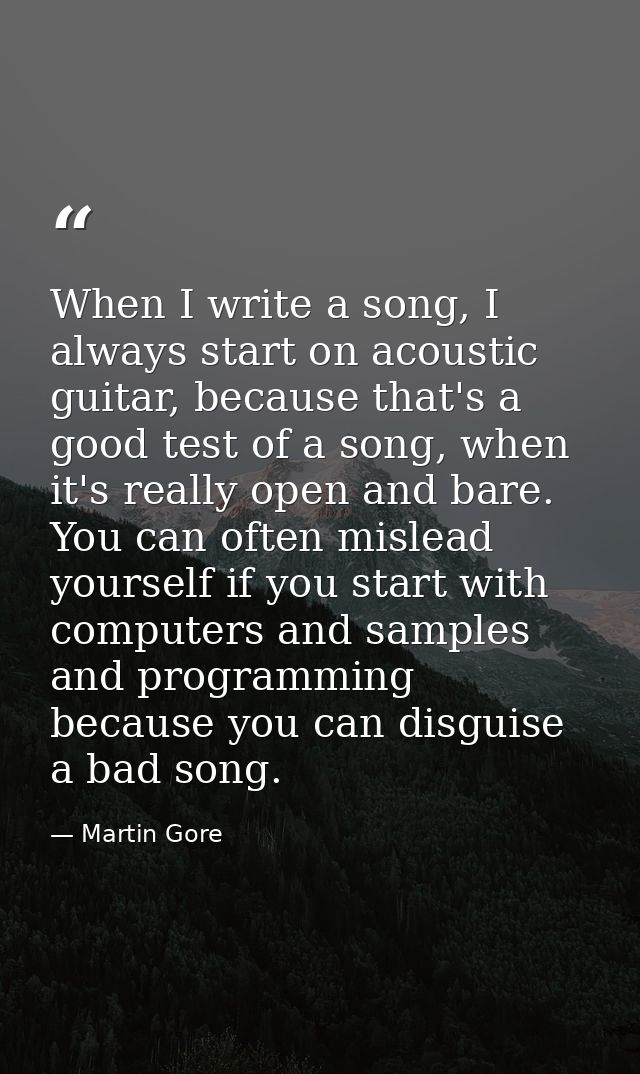 When I write a song, I always start on acoustic guitar, because that's a good test of a song, when it's really open and  — Martin Gore