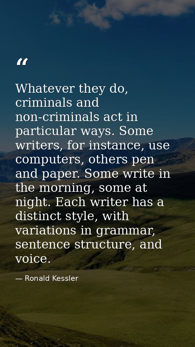 Whatever they do, criminals and non-criminals act in particular ways. Some writers, for instance, use computers, others  — Ronald Kessler