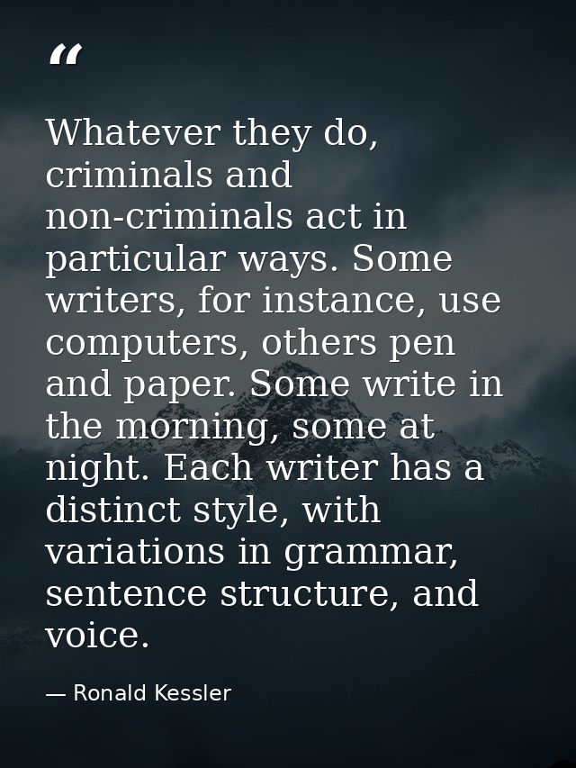 Whatever they do, criminals and non-criminals act in particular ways. Some writers, for instance, use computers, others  — Ronald Kessler