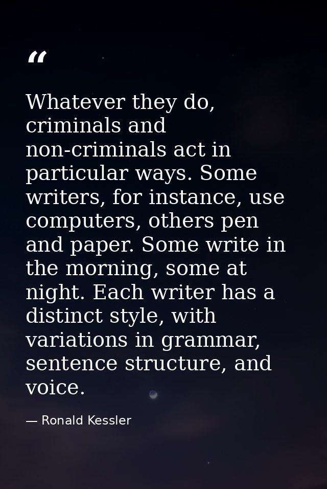 Whatever they do, criminals and non-criminals act in particular ways. Some writers, for instance, use computers, others  — Ronald Kessler