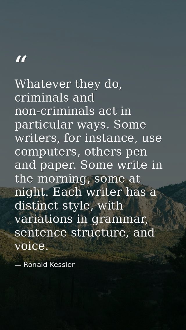 Whatever they do, criminals and non-criminals act in particular ways. Some writers, for instance, use computers, others  — Ronald Kessler