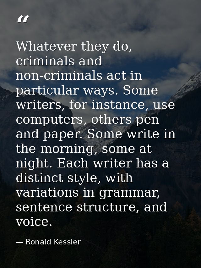 Whatever they do, criminals and non-criminals act in particular ways. Some writers, for instance, use computers, others  — Ronald Kessler