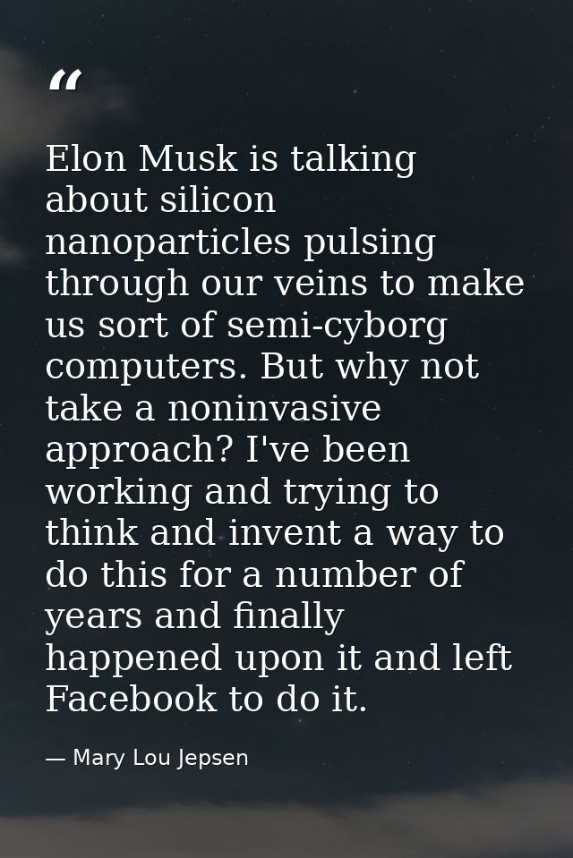 Elon Musk is talking about silicon nanoparticles pulsing through our veins to make us sort of semi-cyborg computers. But — Mary Lou Jepsen