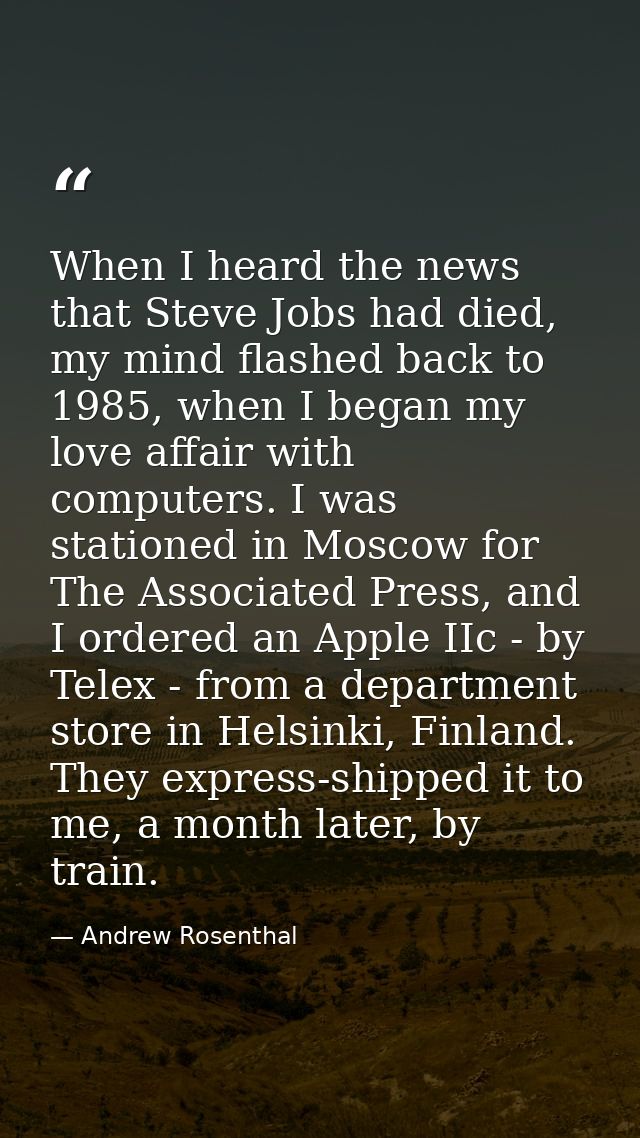 When I heard the news that Steve Jobs had died, my mind flashed back to 1985, when I began my love affair with computers — Andrew Rosenthal