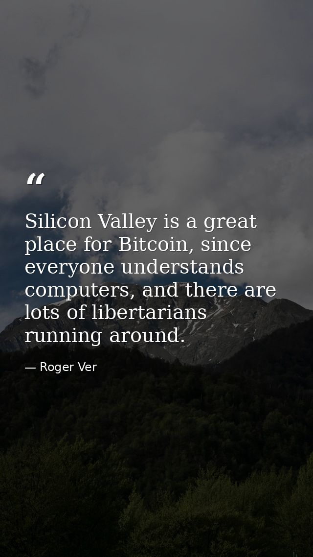 Silicon Valley is a great place for Bitcoin, since everyone understands computers, and there are lots of libertarians ru — Roger Ver