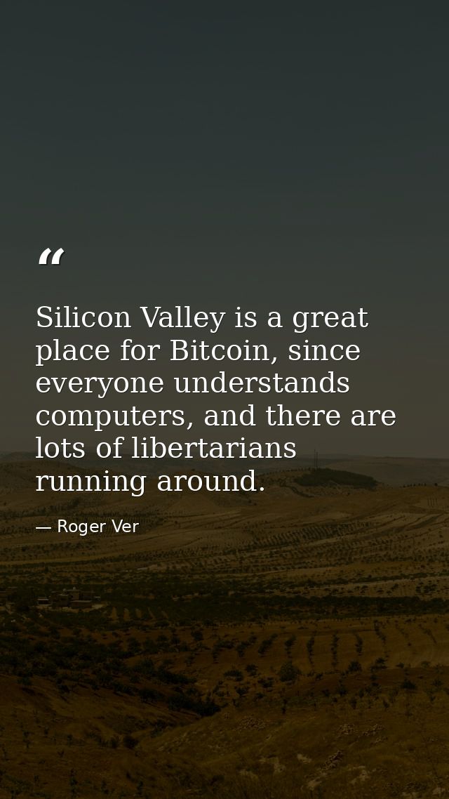 Silicon Valley is a great place for Bitcoin, since everyone understands computers, and there are lots of libertarians ru — Roger Ver