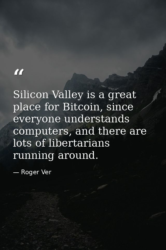 Silicon Valley is a great place for Bitcoin, since everyone understands computers, and there are lots of libertarians ru — Roger Ver