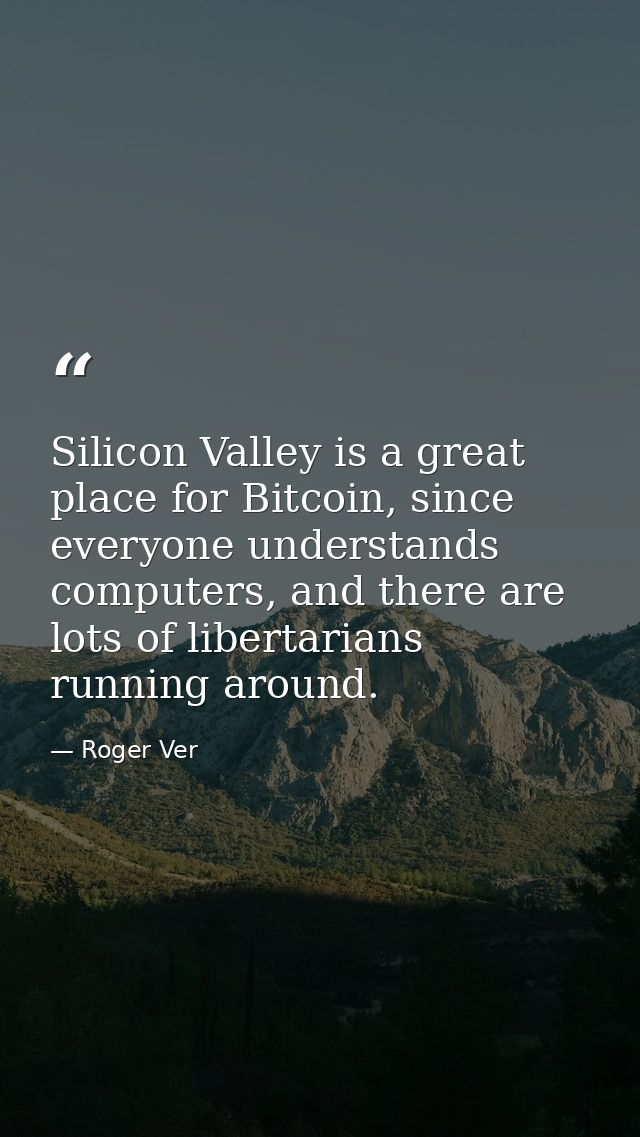 Silicon Valley is a great place for Bitcoin, since everyone understands computers, and there are lots of libertarians ru — Roger Ver
