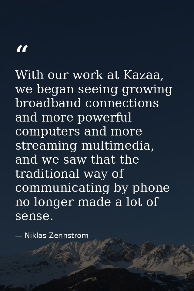 With our work at Kazaa, we began seeing growing broadband connections and more powerful computers and more streaming mul — Niklas Zennstrom