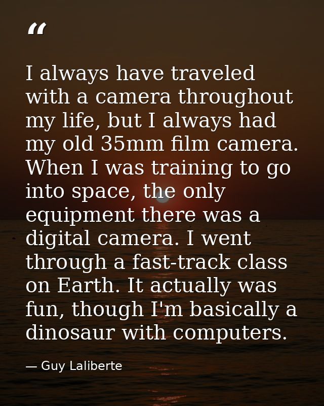 I always have traveled with a camera throughout my life, but I always had my old 35mm film camera. When I was training t — Guy Laliberte