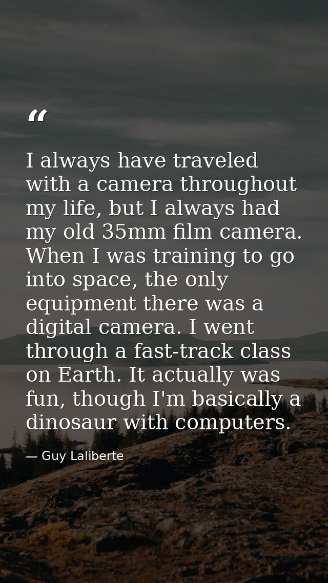 I always have traveled with a camera throughout my life, but I always had my old 35mm film camera. When I was training t — Guy Laliberte