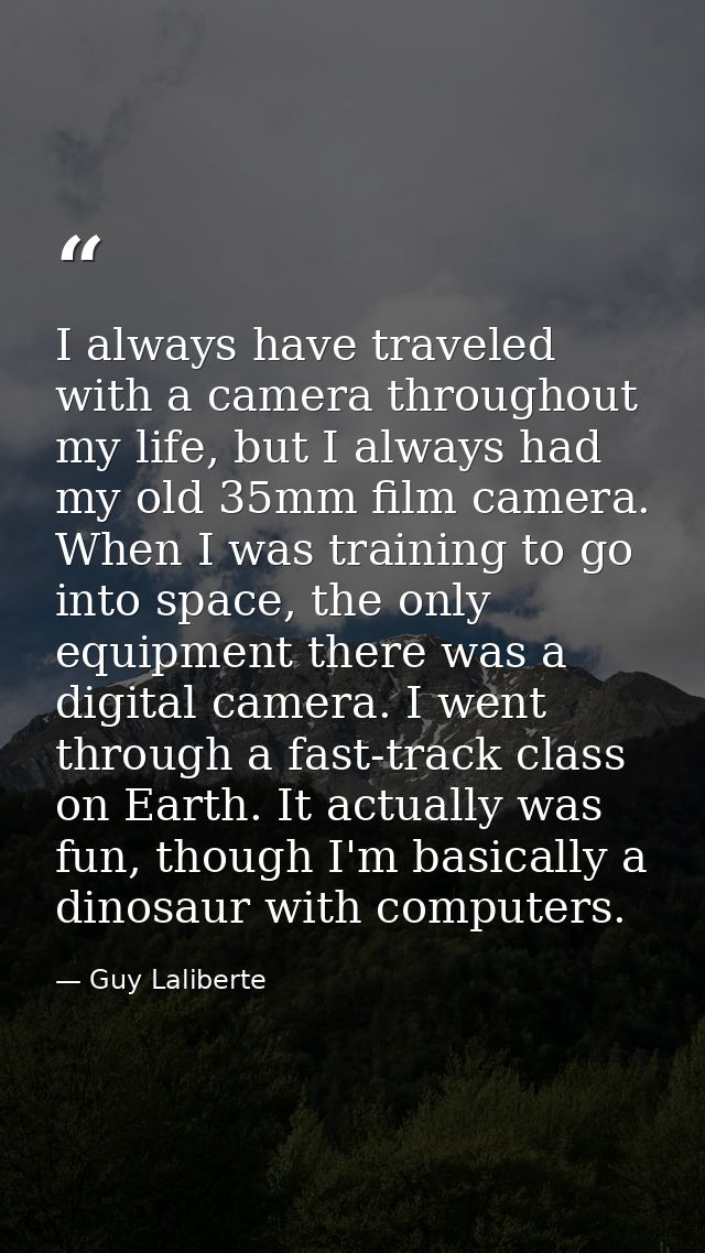 I always have traveled with a camera throughout my life, but I always had my old 35mm film camera. When I was training t — Guy Laliberte