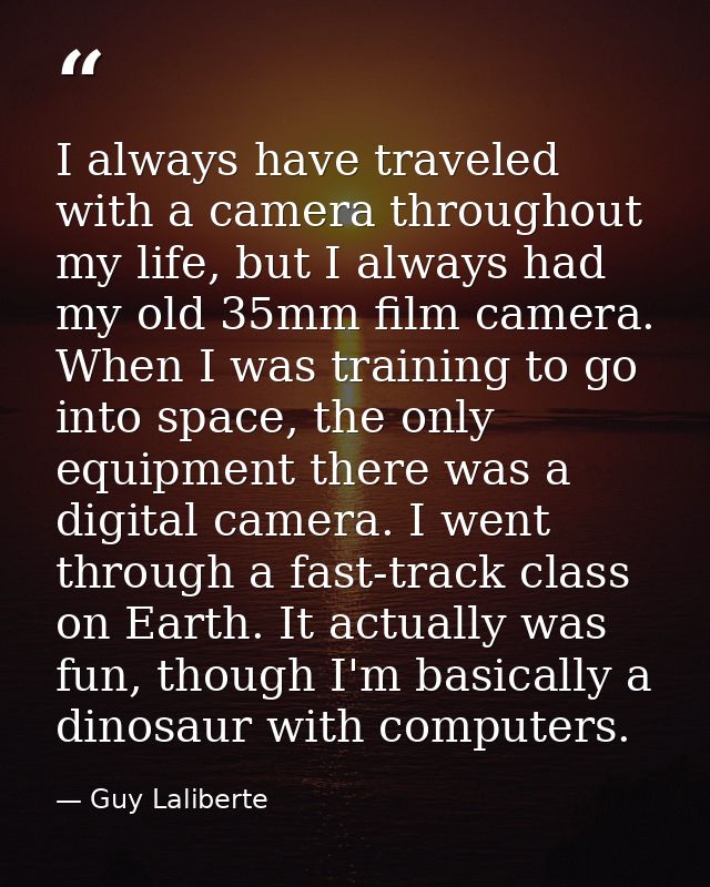 I always have traveled with a camera throughout my life, but I always had my old 35mm film camera. When I was training t — Guy Laliberte