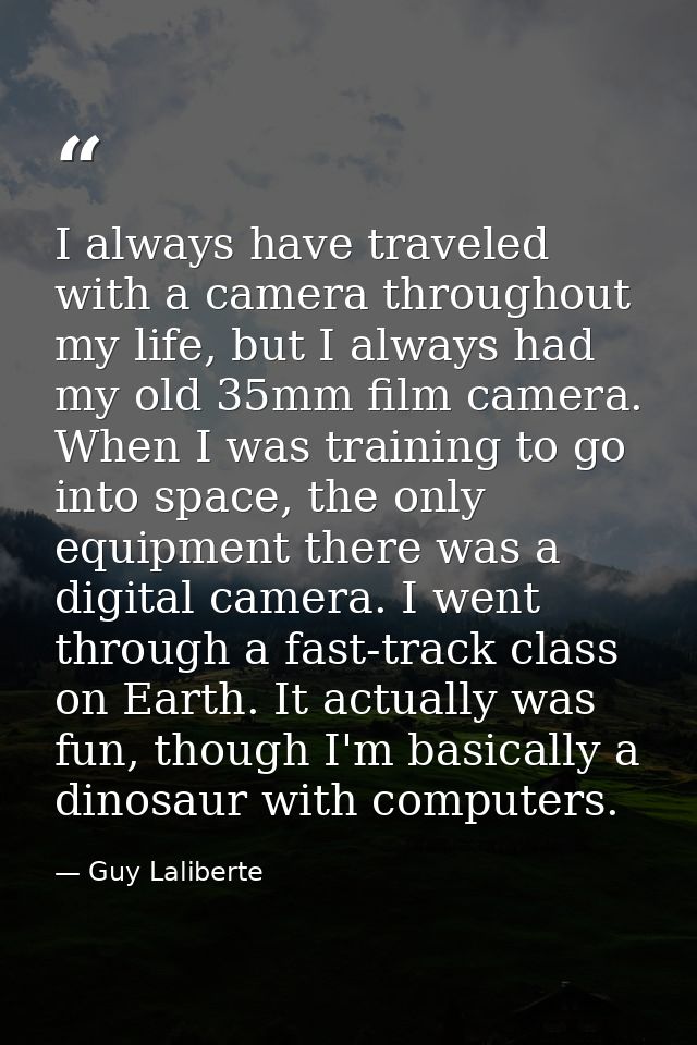 I always have traveled with a camera throughout my life, but I always had my old 35mm film camera. When I was training t — Guy Laliberte