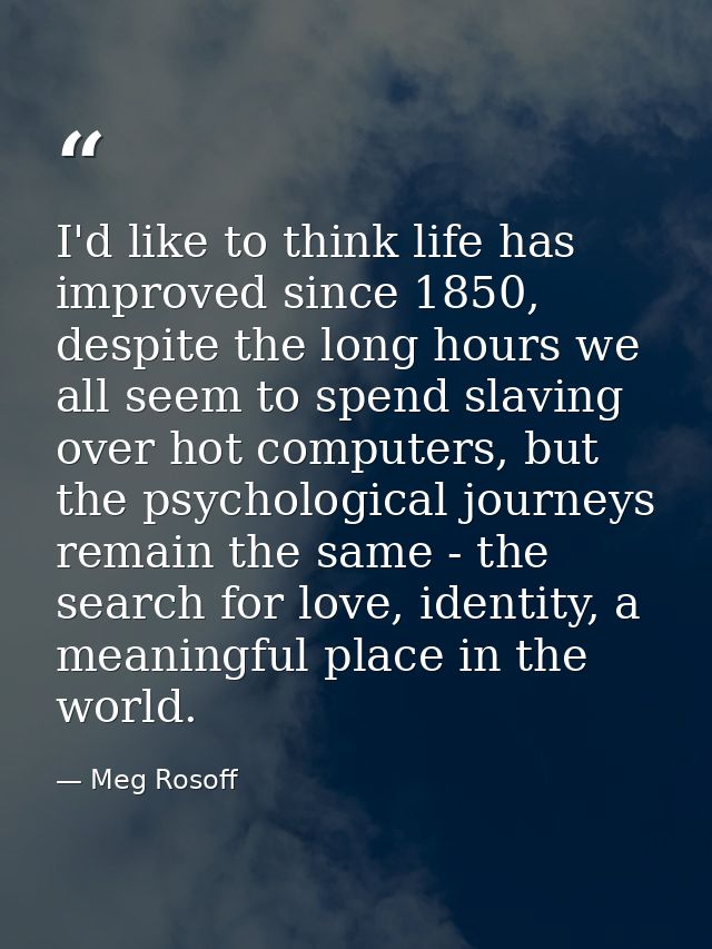 I'd like to think life has improved since 1850, despite the long hours we all seem to spend slaving over hot computers,  — Meg Rosoff