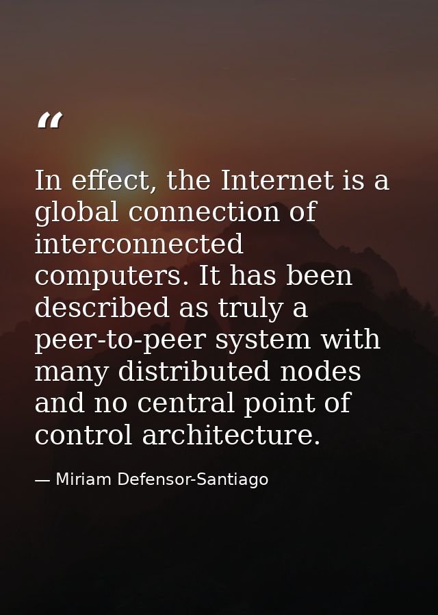 In effect, the Internet is a global connection of interconnected computers. It has been described as truly a peer-to-pee — Miriam Defensor-Santiago