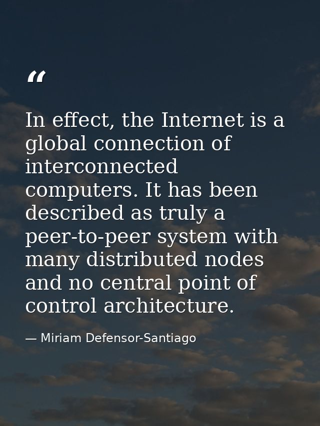 In effect, the Internet is a global connection of interconnected computers. It has been described as truly a peer-to-pee — Miriam Defensor-Santiago