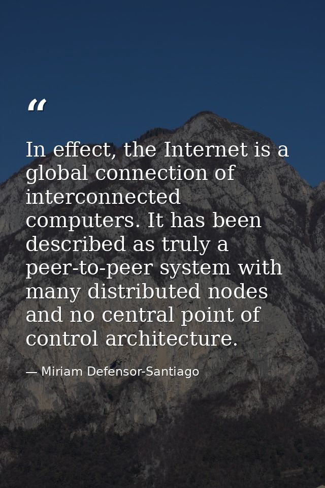 In effect, the Internet is a global connection of interconnected computers. It has been described as truly a peer-to-pee — Miriam Defensor-Santiago