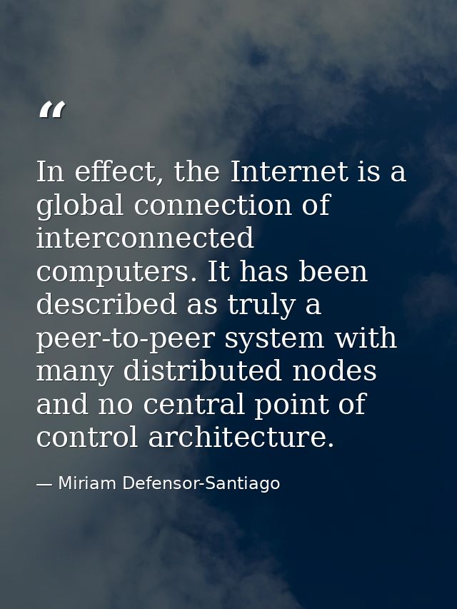 In effect, the Internet is a global connection of interconnected computers. It has been described as truly a peer-to-pee — Miriam Defensor-Santiago