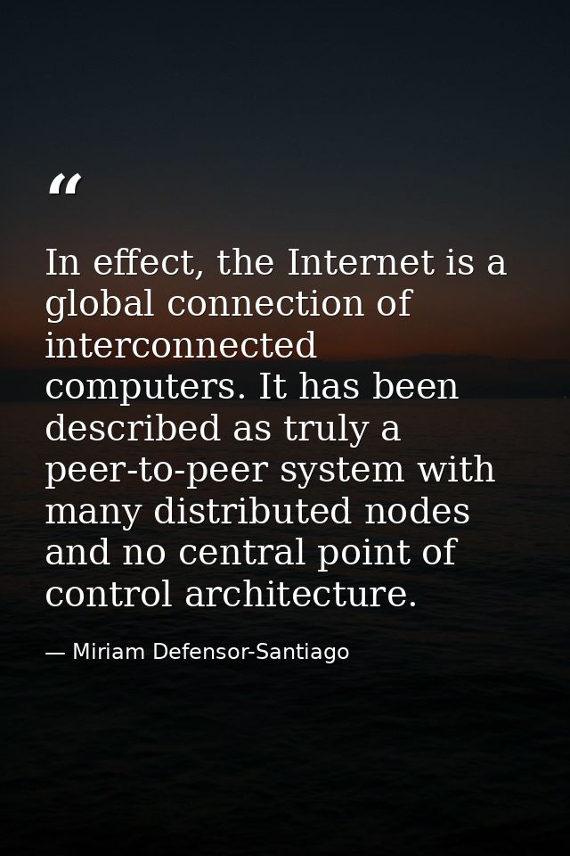 In effect, the Internet is a global connection of interconnected computers. It has been described as truly a peer-to-pee — Miriam Defensor-Santiago