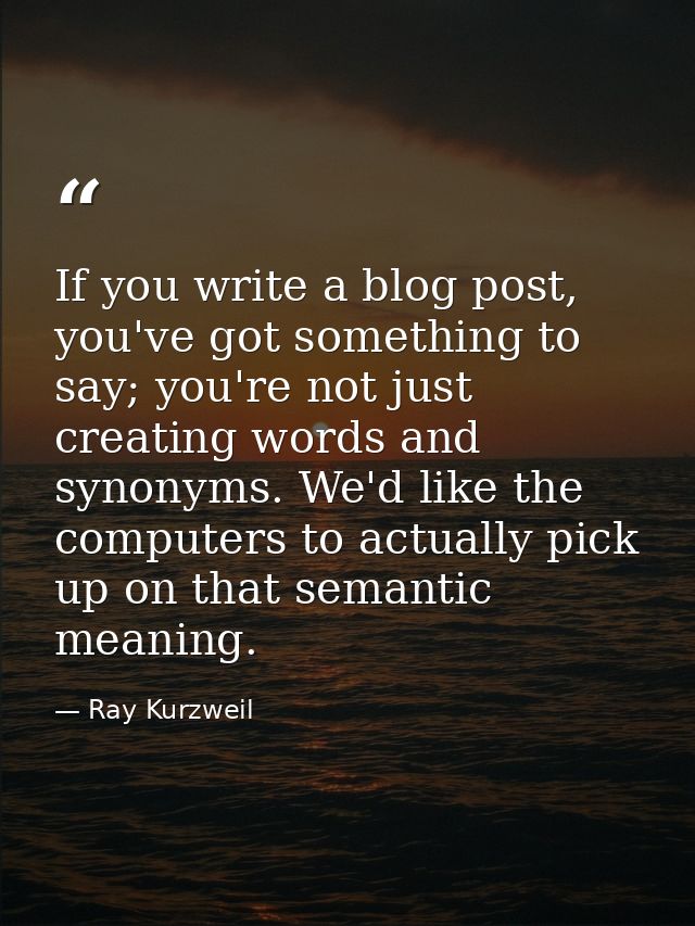 If you write a blog post, you've got something to say; you're not just creating words and synonyms. We'd like the comput — Ray Kurzweil