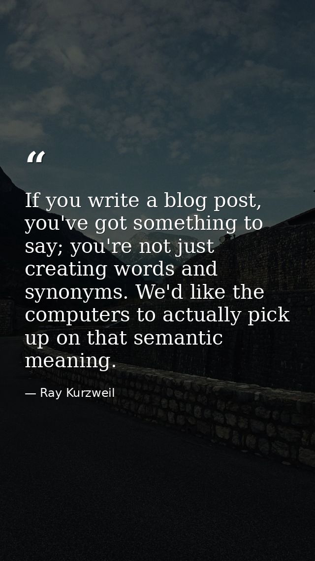 If you write a blog post, you've got something to say; you're not just creating words and synonyms. We'd like the comput — Ray Kurzweil