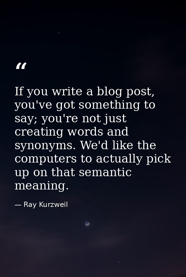 If you write a blog post, you've got something to say; you're not just creating words and synonyms. We'd like the comput — Ray Kurzweil