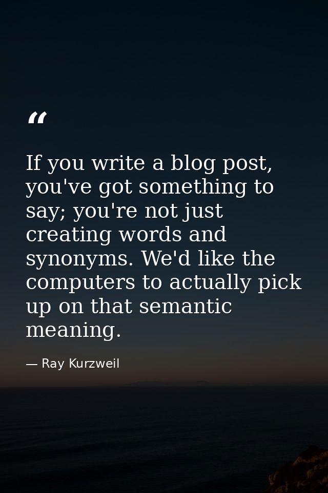 If you write a blog post, you've got something to say; you're not just creating words and synonyms. We'd like the comput — Ray Kurzweil